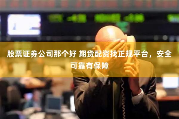 股票证券公司那个好 期货配资找正规平台，安全可靠有保障