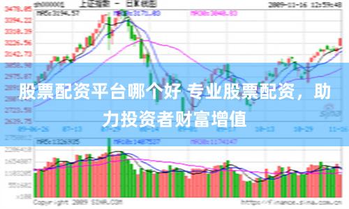 股票配资平台哪个好 专业股票配资，助力投资者财富增值