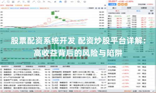 股票配资系统开发 配资炒股平台详解：高收益背后的风险与陷阱