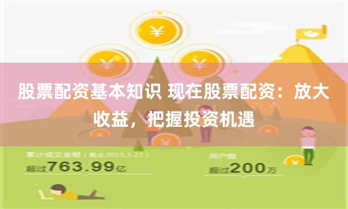 股票配资基本知识 现在股票配资：放大收益，把握投资机遇