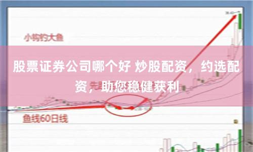 股票证券公司哪个好 炒股配资，约选配资，助您稳健获利