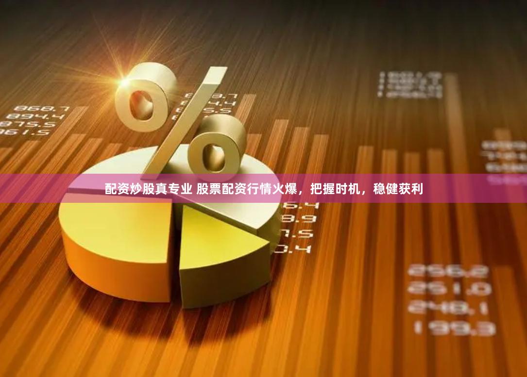 配资炒股真专业 股票配资行情火爆，把握时机，稳健获利