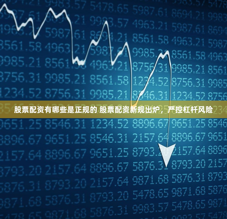 股票配资有哪些是正规的 股票配资新规出炉，严控杠杆风险