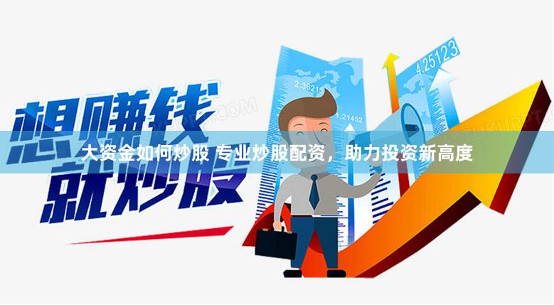 大资金如何炒股 专业炒股配资，助力投资新高度