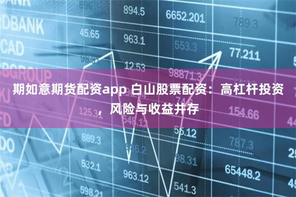 期如意期货配资app 白山股票配资：高杠杆投资，风险与收益并存