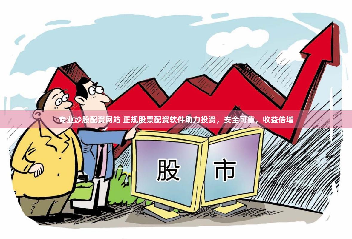 专业炒股配资网站 正规股票配资软件助力投资，安全可靠，收益倍增