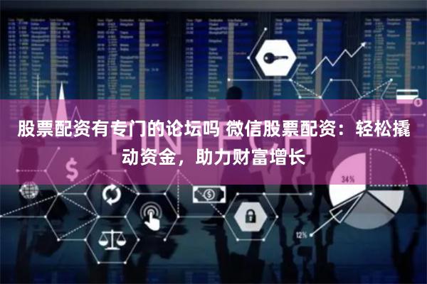 股票配资有专门的论坛吗 微信股票配资:轻松撬动资金,助力财富增长