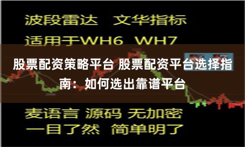 股票配资策略平台 股票配资平台选择指南：如何选出靠谱平台
