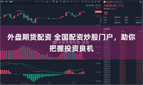 外盘期货配资 全国配资炒股门户,助你把握投资良机