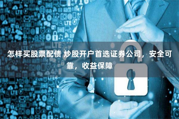 怎样买股票配债 炒股开户首选证券公司,安全可靠,收益保障