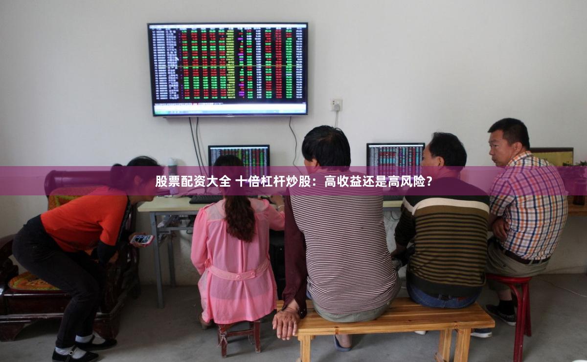 股票配资大全 十倍杠杆炒股：高收益还是高风险？