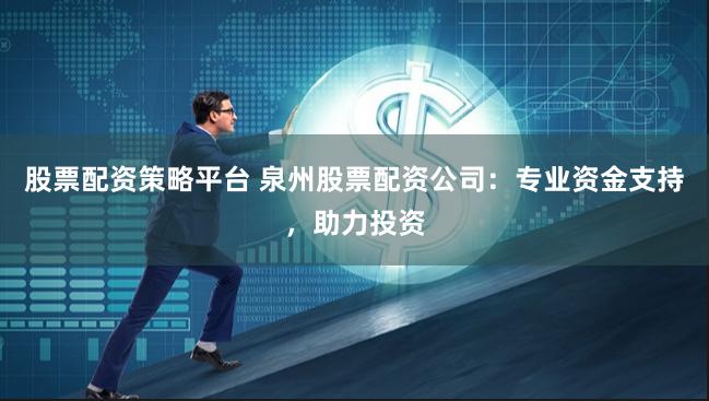 股票配资策略平台 泉州股票配资公司:专业资金支持,助力投资