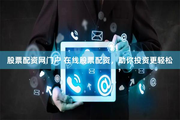 股票配资网门户 在线股票配资,助你投资更轻松