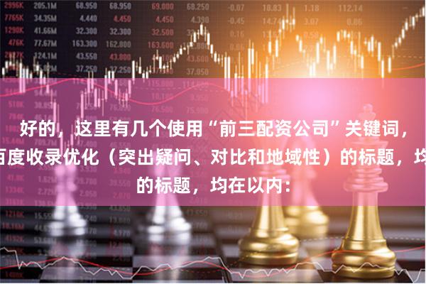 好的，这里有几个使用“前三配资公司”关键词，并针对百度收录优化（突出疑问、对比和地域性）的标题，均在以内：