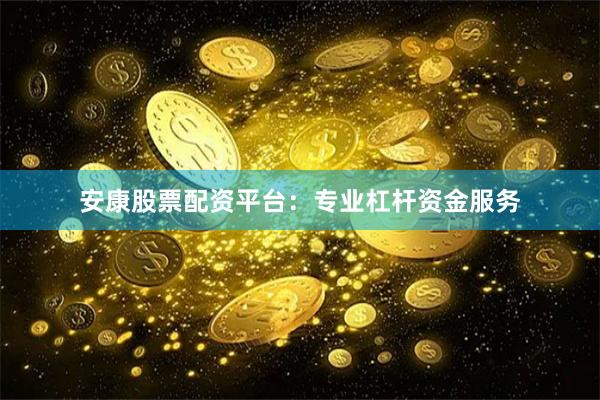 安康股票配资平台：专业杠杆资金服务
