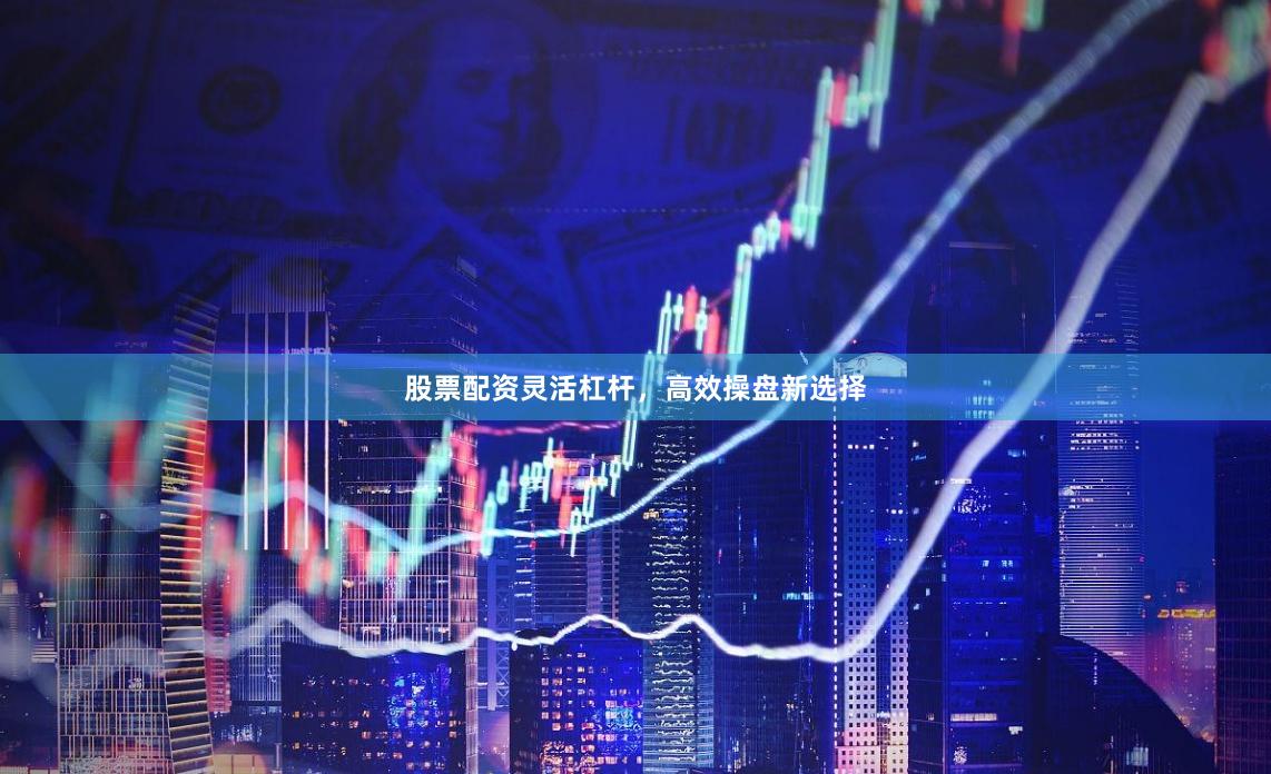 股票配资灵活杠杆,高效操盘新选择