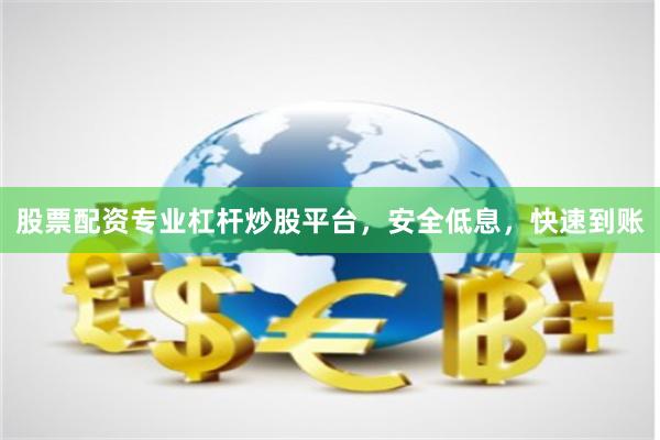股票配资专业杠杆炒股平台，安全低息，快速到账