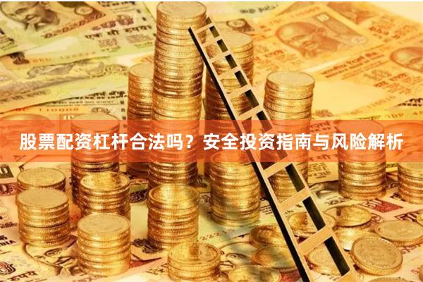 股票配资杠杆合法吗？安全投资指南与风险解析