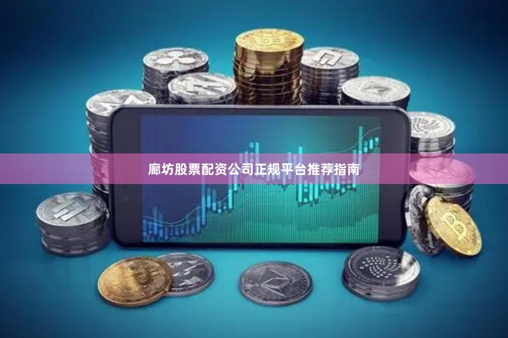 廊坊股票配资公司正规平台推荐指南