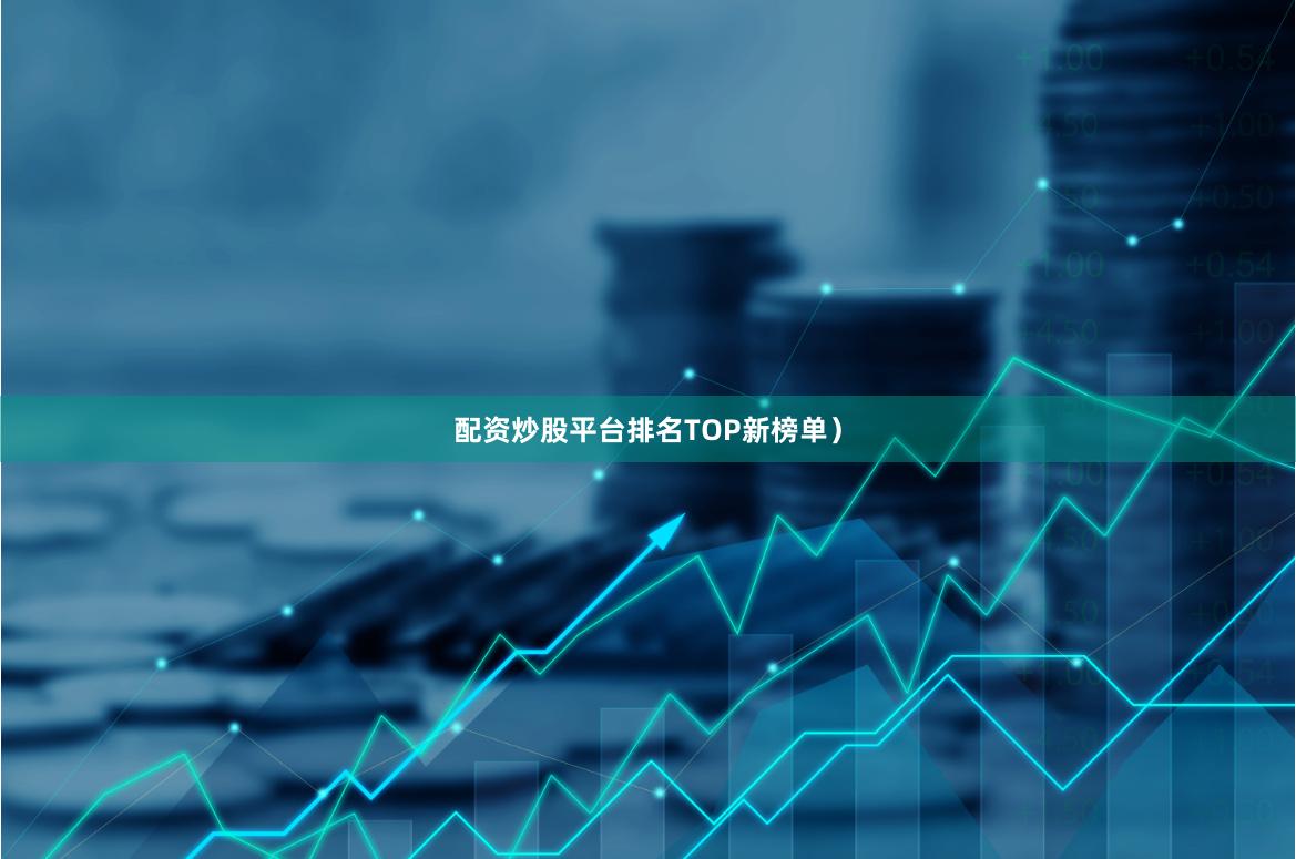配资炒股平台排名TOP新榜单）