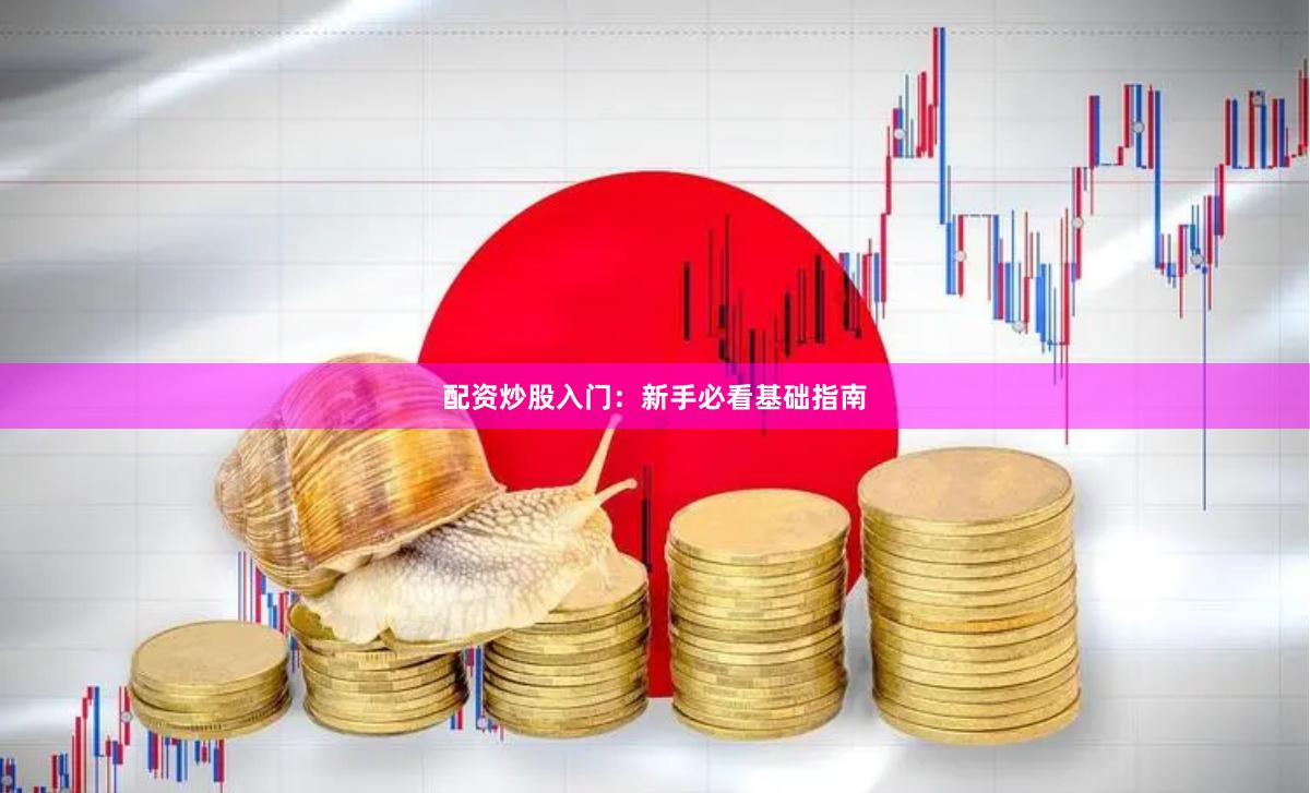 配资炒股入门：新手必看基础指南