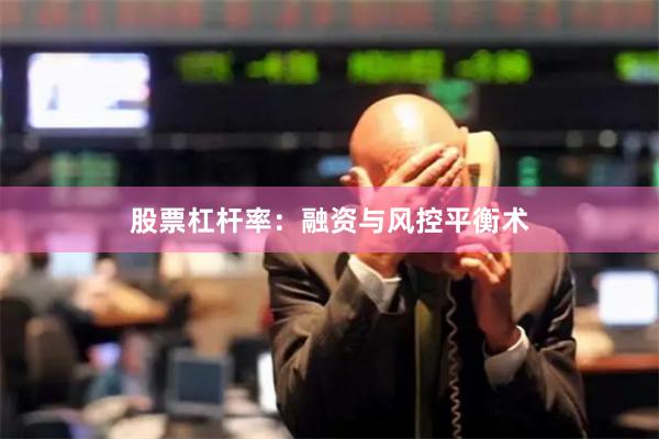 股票杠杆率：融资与风控平衡术