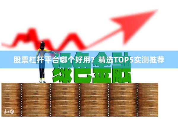股票杠杆平台哪个好用？精选TOP5实测推荐