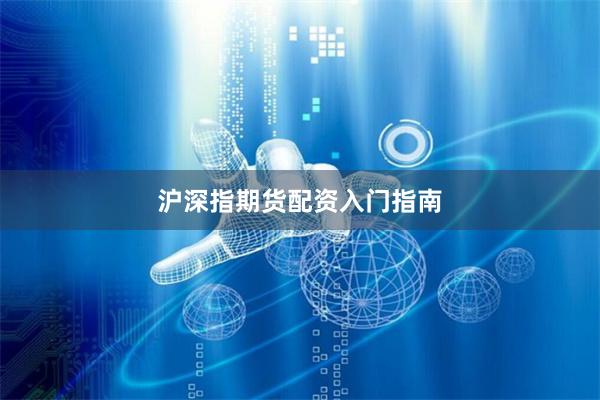 沪深指期货配资入门指南