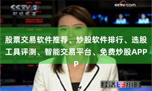 股票交易软件推荐、炒股软件排行、选股工具评测、智能交易平台、免费炒股APP