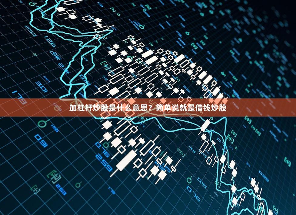 加杠杆炒股是什么意思？简单说就是借钱炒股