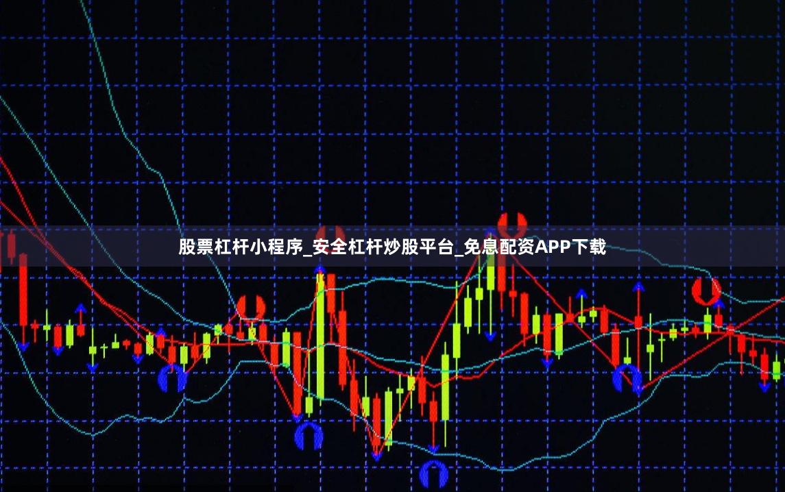 股票杠杆小程序_安全杠杆炒股平台_免息配资APP下载