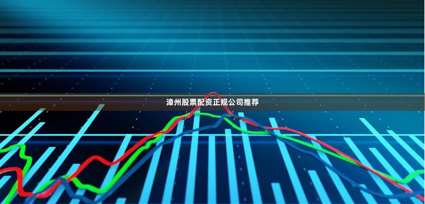漳州股票配资正规公司推荐