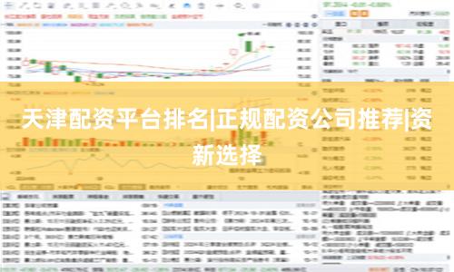 天津配资平台排名|正规配资公司推荐|资新选择