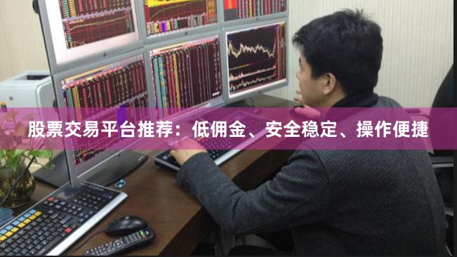 股票交易平台推荐：低佣金、安全稳定、操作便捷