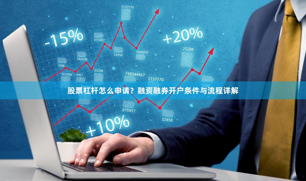 股票杠杆怎么申请？融资融券开户条件与流程详解