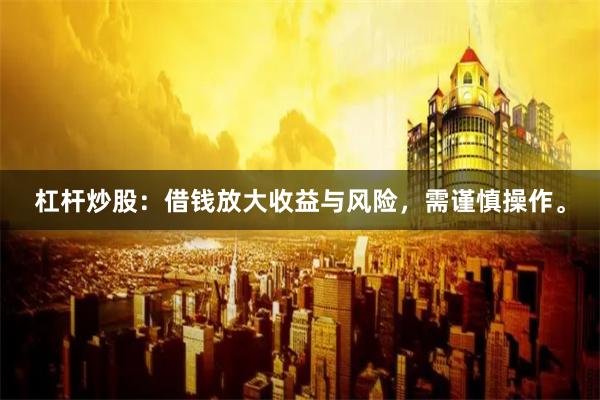 杠杆炒股：借钱放大收益与风险，需谨慎操作。