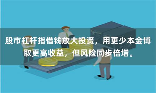 股市杠杆指借钱放大投资，用更少本金博取更高收益，但风险同步倍增。