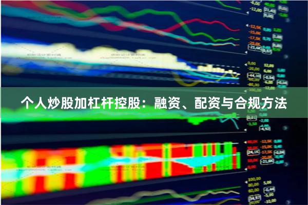 个人炒股加杠杆控股：融资、配资与合规方法